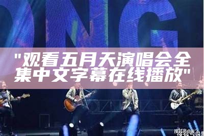 "观看五月天演唱会全集中文字幕在线播放"