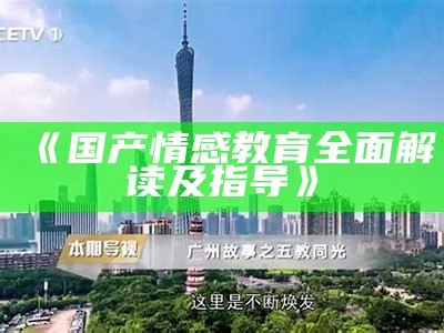 《国产情感教育全面解读及指导》