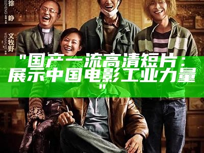 "国产一流高清短片：展示中国电影工业力量"