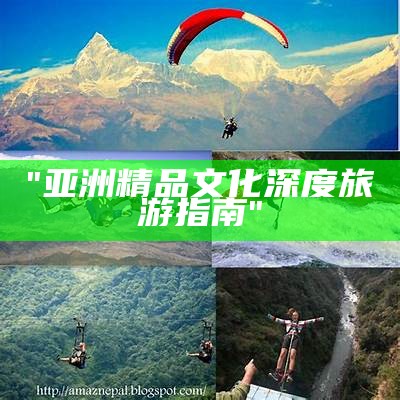 "亚洲精品文化深度旅游指南"