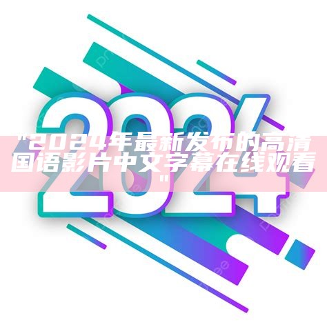 "2024年最新发布的高清国语影片中文字幕在线观看"