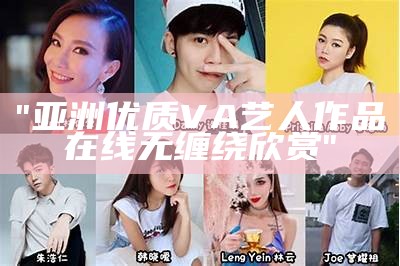 "亚洲优质VA艺人作品在线无缠绕欣赏"