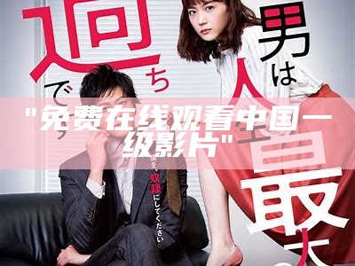 "免费在线观看中国一级影片"