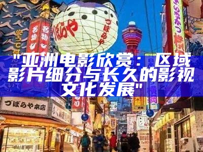 "亚洲电影欣赏：区域影片细分与长久的影视文化发展"