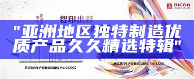 "亚洲地区独特制造优质产品久久精选特辑"