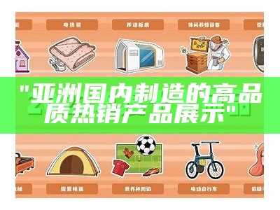 "亚洲国内制造的高品质热销产品展示"