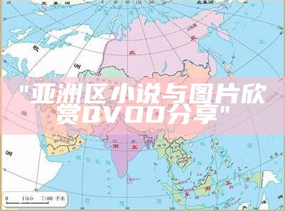 "亚洲区小说与图片欣赏QVOD分享"