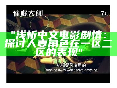 "浅析中文电影剧情:探讨人妻角色在一区二区的表现"