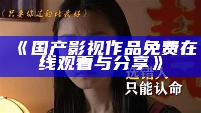 《国产影视作品免费在线观看与分享》