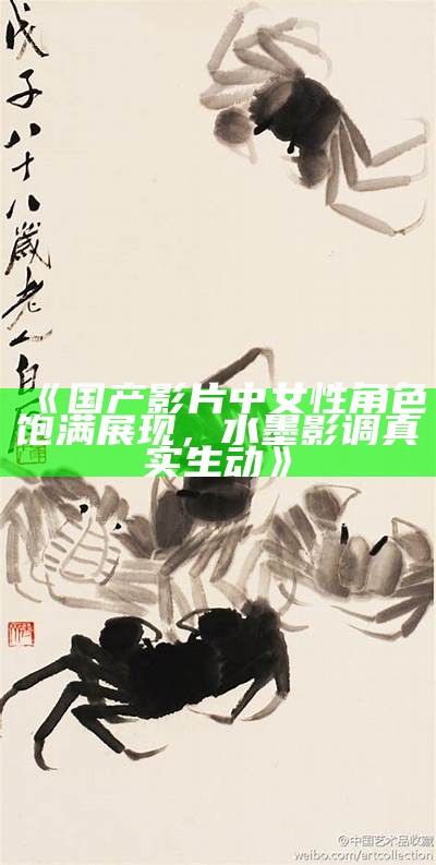 《国产影片中女性角色饱满展现，水墨影调真实生动》