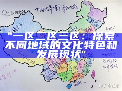 "一区二区三区：探索不同地域的文化特色和发展现状"