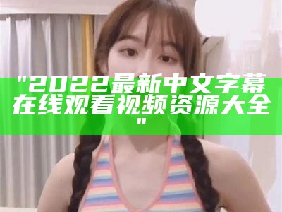 "2022最新中文字幕在线观看视频资源大全"