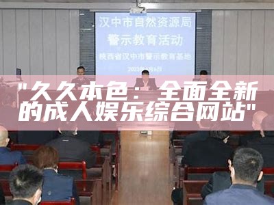 "久久本色：全面全新的成人娱乐综合网站"