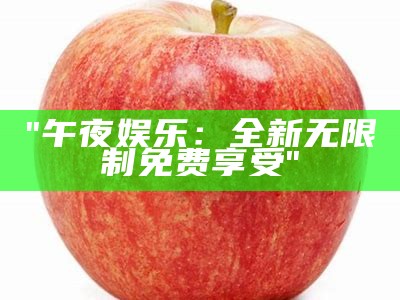 "午夜娱乐：全新无限制免费享受"