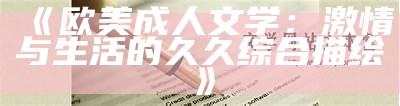 《欧美成人文学：激情与生活的久久综合描绘》