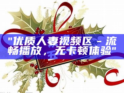 "优质人妻视频区－流畅播放，无卡顿体验"