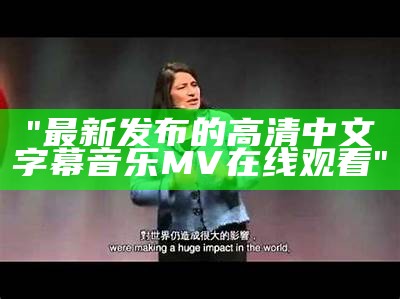 "最新发布的高清中文字幕音乐MV在线观看"