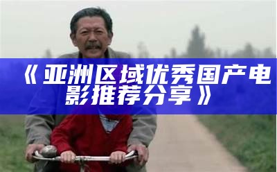 《亚洲区域优秀国产电影推荐分享》