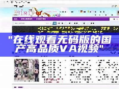 "在线观看无码版的国产高品质VA视频"