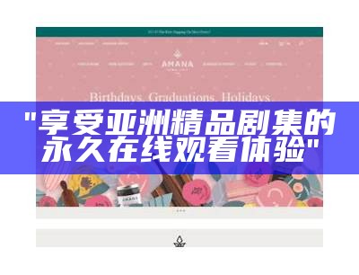 "享受亚洲精品剧集的永久在线观看体验"