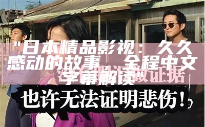 "日本精品影视：久久感动的故事，全程中文字幕解读"