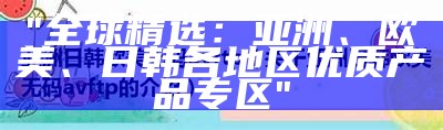 "亚洲、欧美、日韩优质国产精品分区介绍"