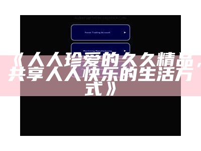 《人人珍爱的久久精品，共享人人快乐的生活方式》