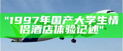 "1997年国产大学生情侣酒店体验记述"