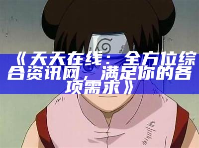 《天天在线：全方位综合资讯网，满足你的各项需求》