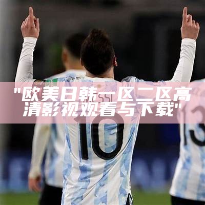 "欧美日韩一区二区高清影视观看与下载"