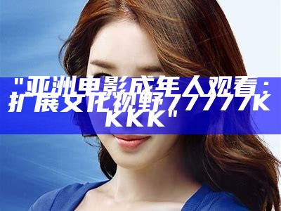 《亚洲电影欣赏：无抹布遮挡的成人影院体验》