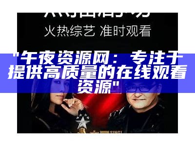 "午夜资源网：专注于提供高质量的在线观看资源"