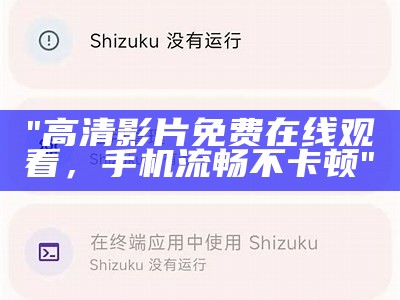 "高清影片免费在线观看，手机流畅不卡顿"