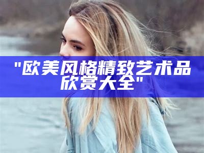 "欧美风格精致艺术品欣赏大全"