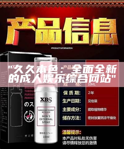 "久久本色：全面全新的成人娱乐综合网站"