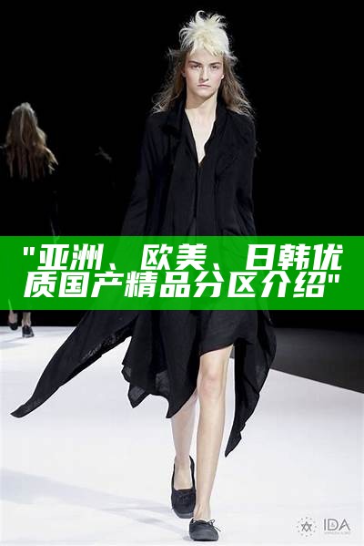 "亚洲、欧美、日韩优质国产精品分区介绍"
