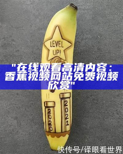 "在线观看高清内容：香蕉视频网站免费视频欣赏"