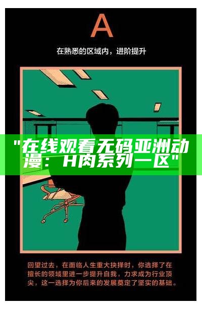 "在线观看无码亚洲动漫：H肉系列一区"