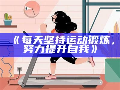 《每天坚持运动锻炼，努力提升自我》
