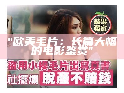 "欧美毛片：长篇大幅的电影鉴赏"