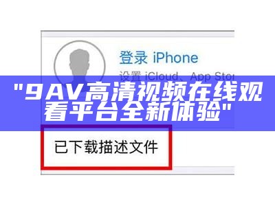 "9AV高清视频在线观看平台全新体验"