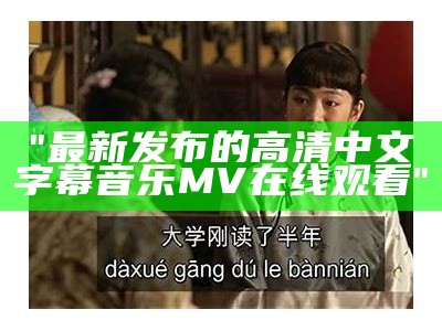 "最新发布的高清中文字幕音乐MV在线观看"