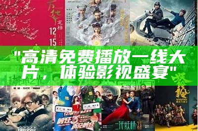 "高清免费播放一线大片，体验影视盛宴"