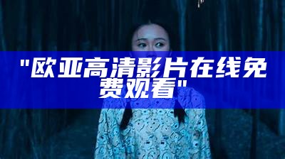 "欧亚高清影片在线免费观看"