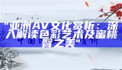 "亚洲AV文化赏析：深入解读色彩艺术及蜜桃臀之美"