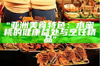 "亚洲美食特色：水蜜桃的健康益处与烹饪精品"