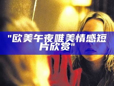 "欧美午夜唯美情感短片欣赏"