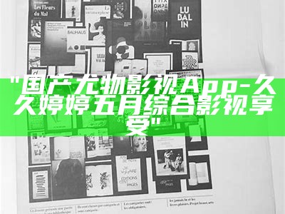 "国产尤物影视App-久久婷婷五月综合影视享受"