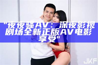 "夜夜骚AV：深夜影视剧场全新正版AV电影享受"