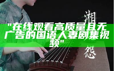 "在线观看高质量且无广告的国语人妻剧集视频"